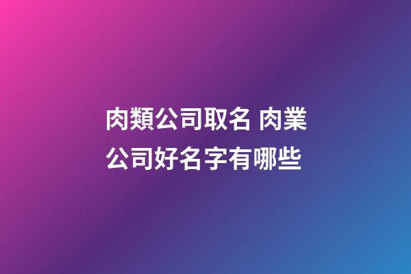 肉類公司取名 肉業公司好名字有哪些-第1張-公司起名-玄機派